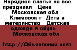 Нарядное платье на все праздники › Цена ­ 1 000 - Московская обл., Климовск г. Дети и материнство » Детская одежда и обувь   . Московская обл.